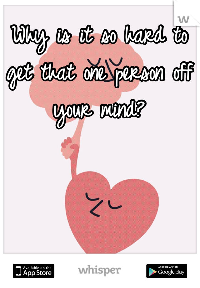 Why is it so hard to get that one person off your mind? 