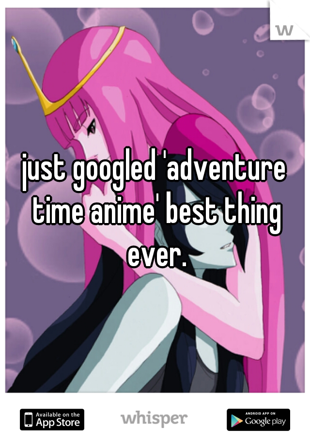 just googled 'adventure time anime' best thing ever.