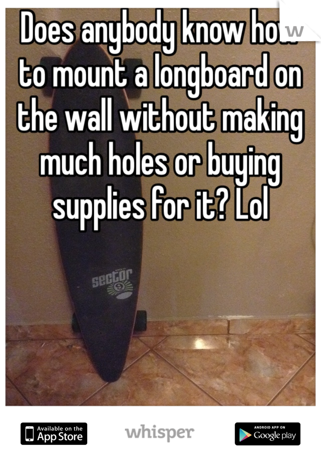 Does anybody know how to mount a longboard on the wall without making much holes or buying supplies for it? Lol 