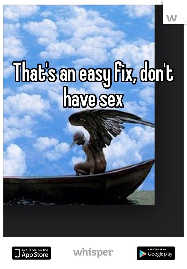 That's an easy fix, don't have sex