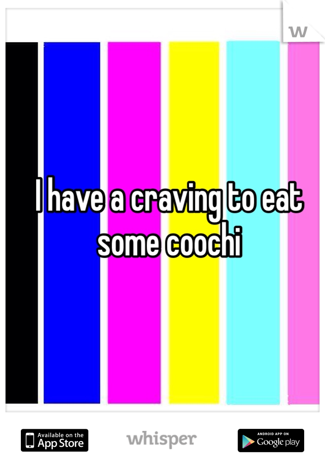I have a craving to eat some coochi