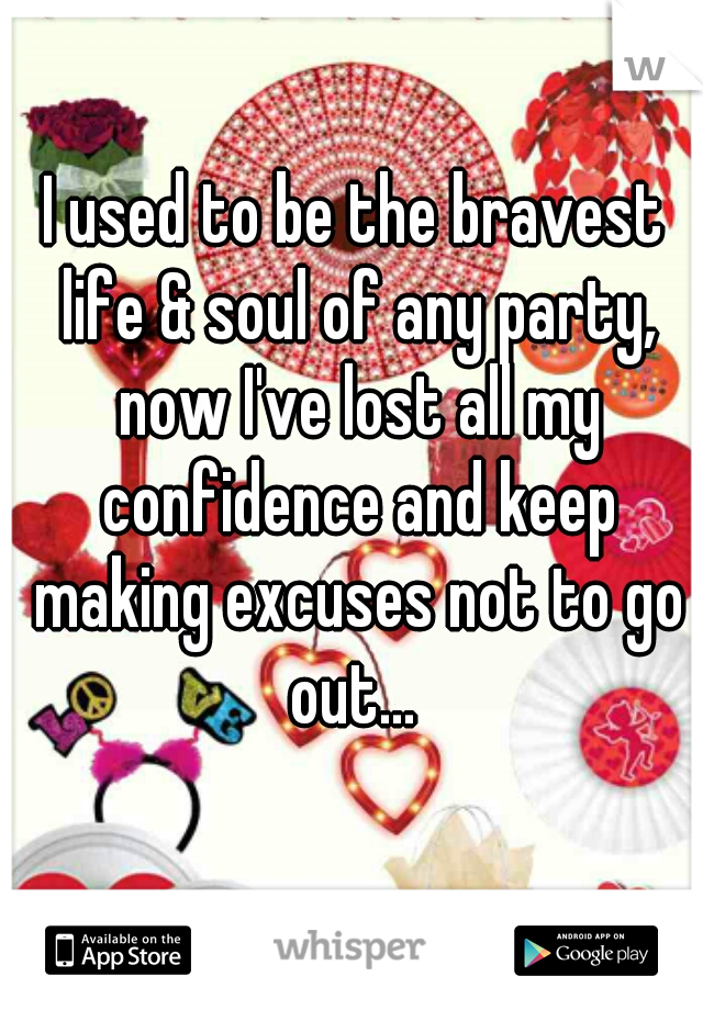 I used to be the bravest life & soul of any party, now I've lost all my confidence and keep making excuses not to go out... 
