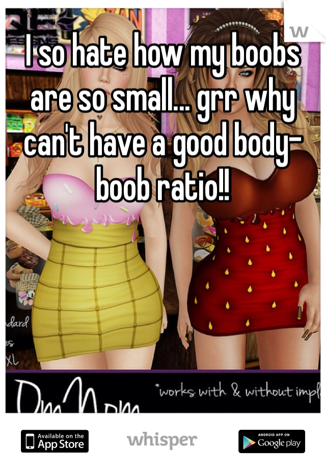I so hate how my boobs are so small... grr why can't have a good body-boob ratio!!