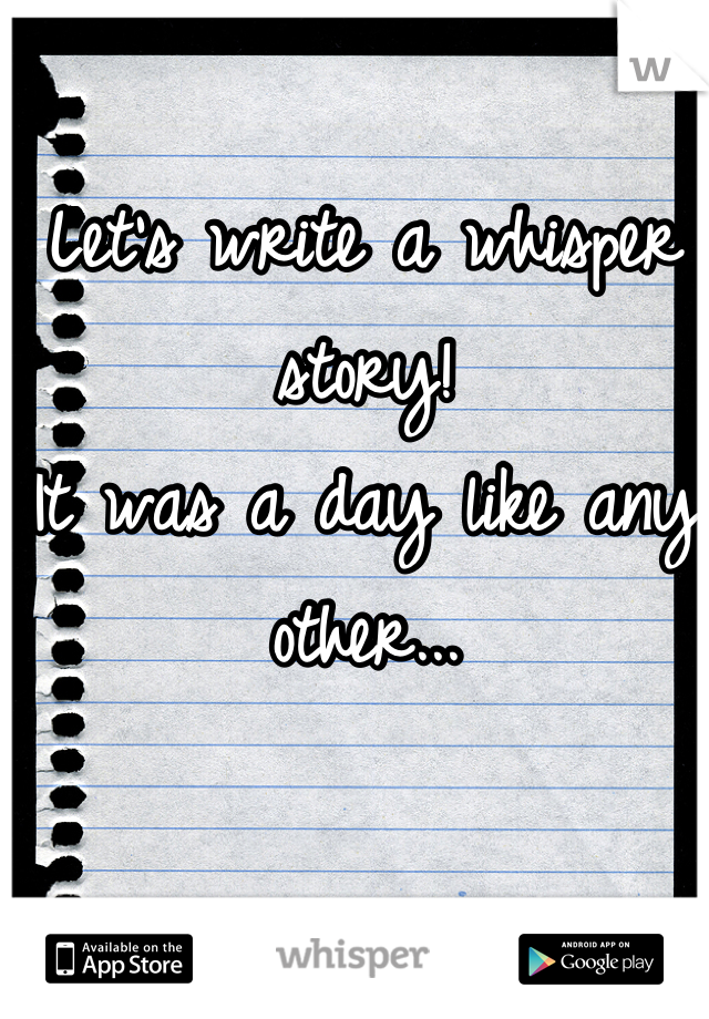 Let's write a whisper story!
It was a day like any other...