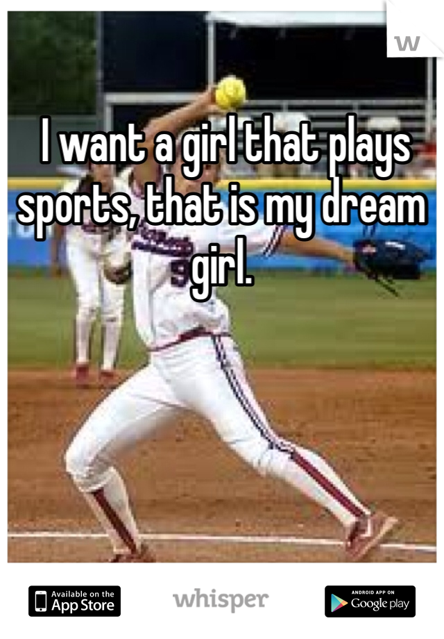  I want a girl that plays sports, that is my dream girl. 