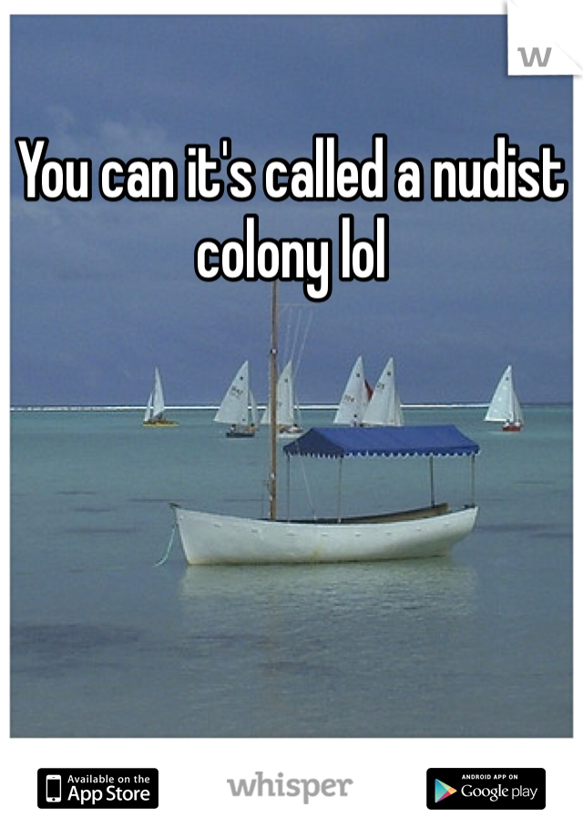 You can it's called a nudist colony lol