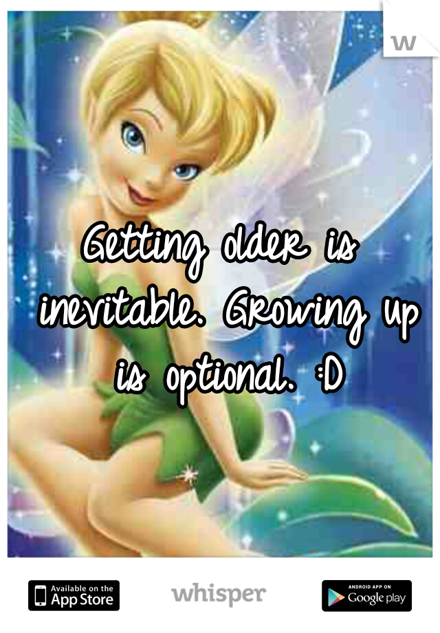 Getting older is inevitable. Growing up is optional. :D