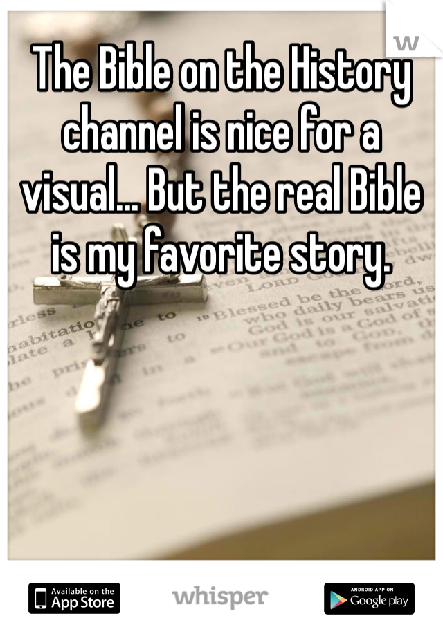 The Bible on the History channel is nice for a visual... But the real Bible is my favorite story. 