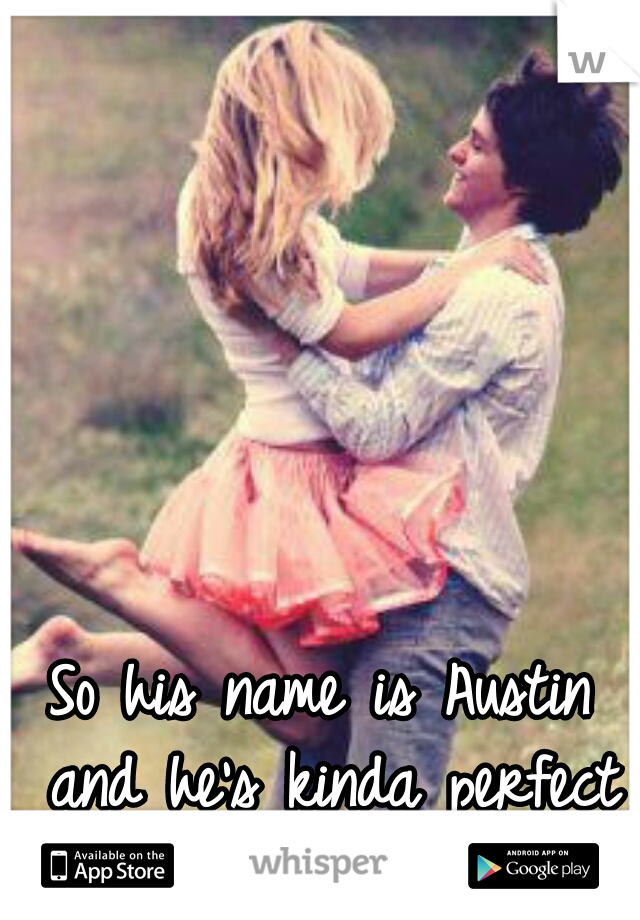 So his name is Austin and he's kinda perfect <3