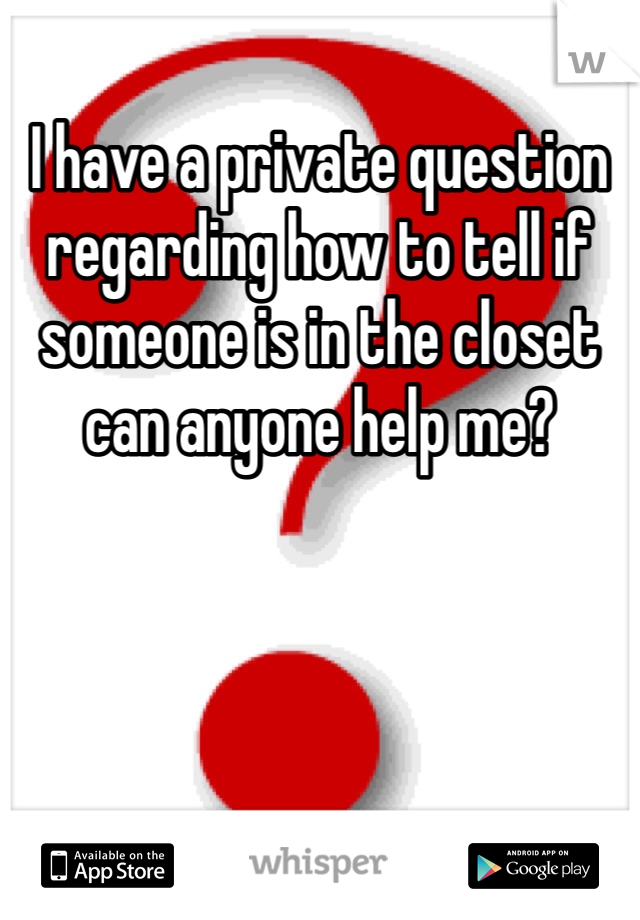 I have a private question regarding how to tell if someone is in the closet can anyone help me? 