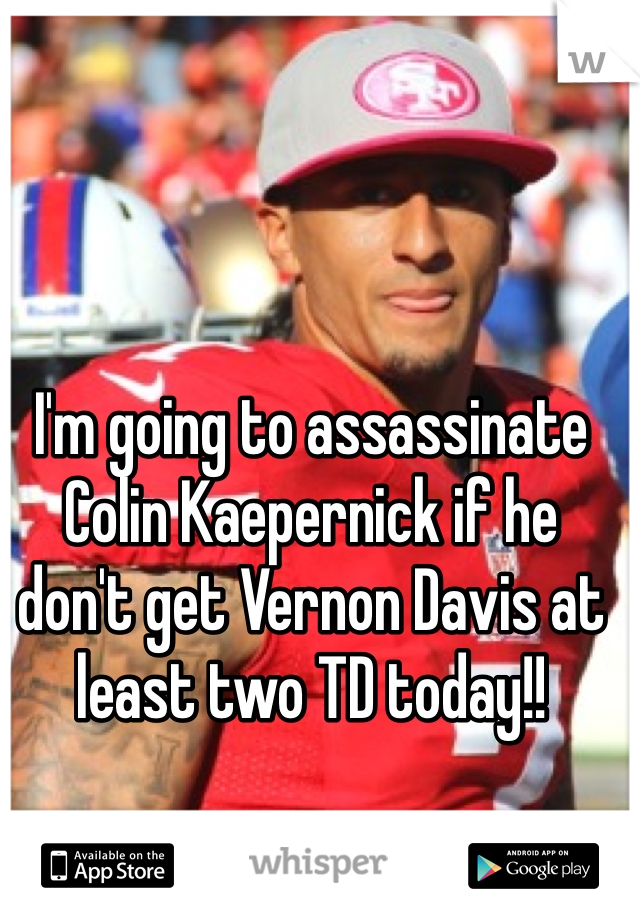 I'm going to assassinate Colin Kaepernick if he don't get Vernon Davis at least two TD today!!
