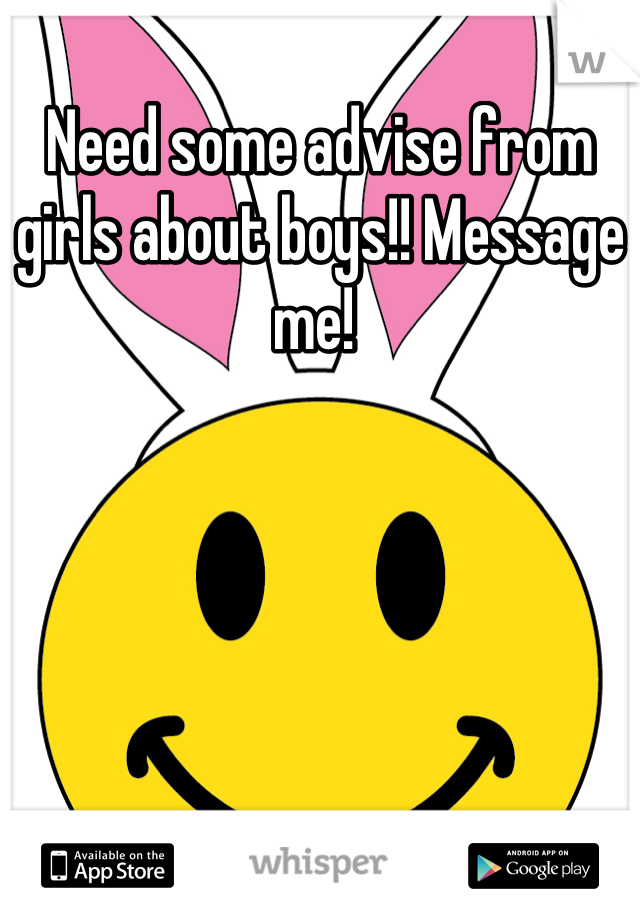 Need some advise from girls about boys!! Message me! 