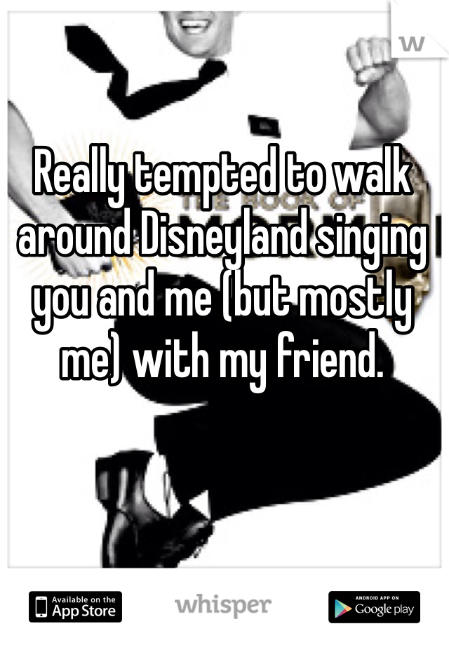 Really tempted to walk around Disneyland singing you and me (but mostly me) with my friend. 