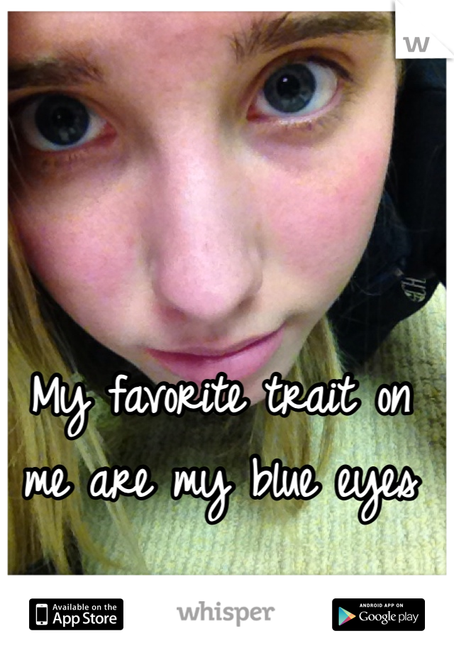 My favorite trait on me are my blue eyes