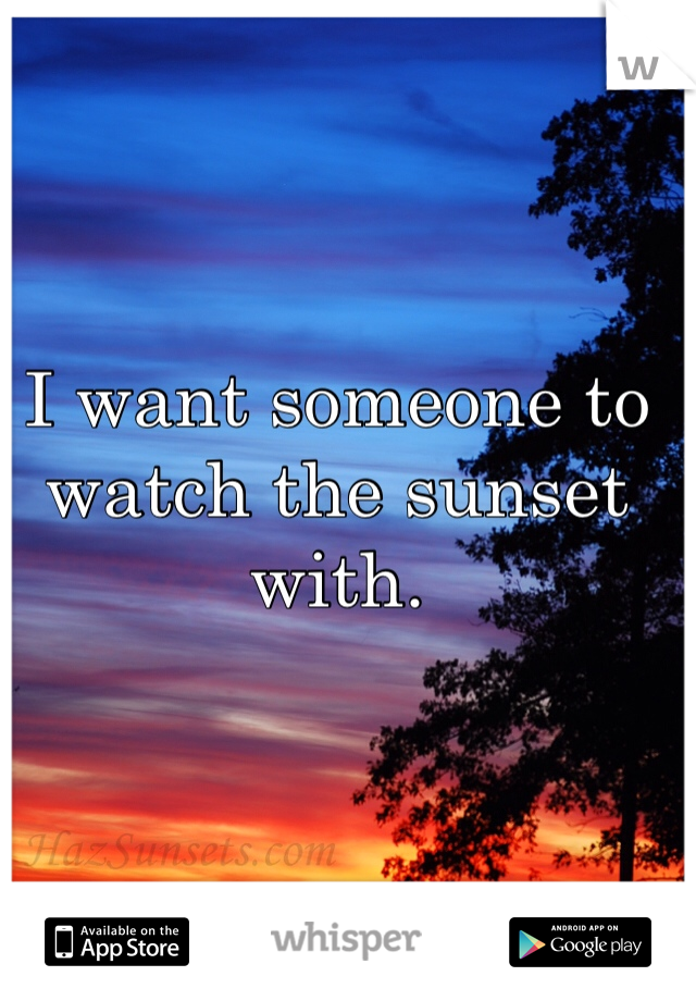 I want someone to watch the sunset with. 