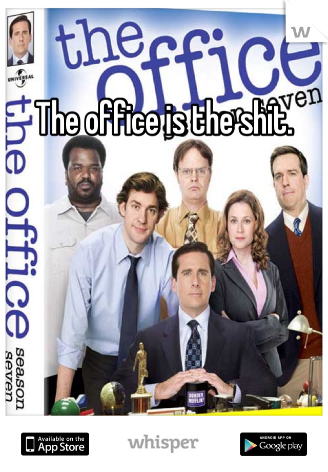The office is the shit. 