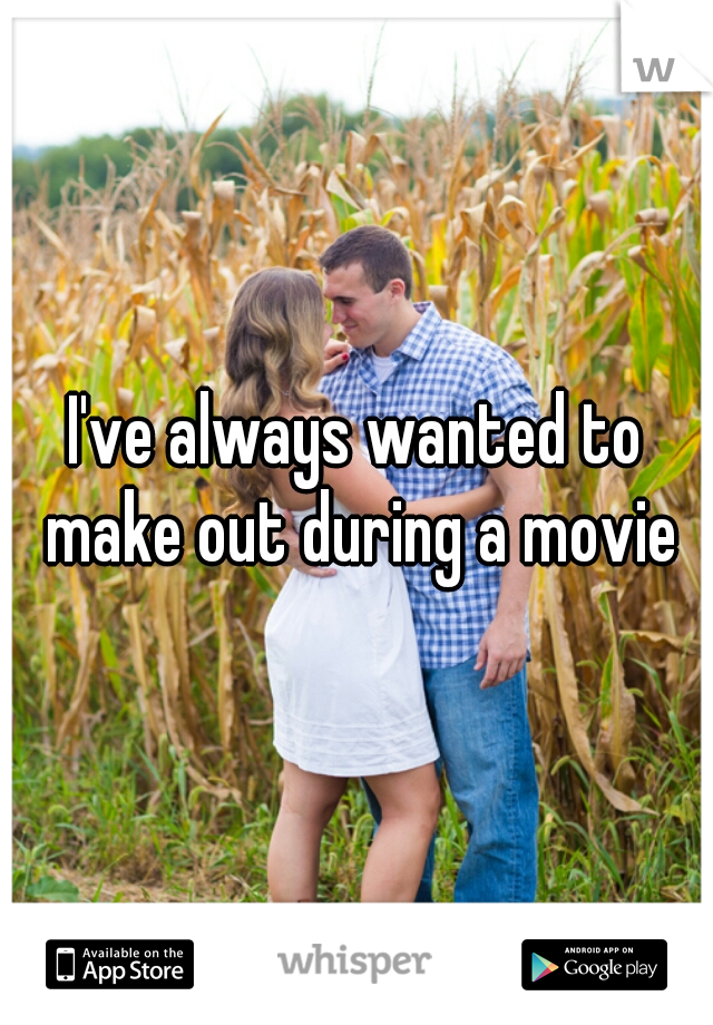 I've always wanted to make out during a movie