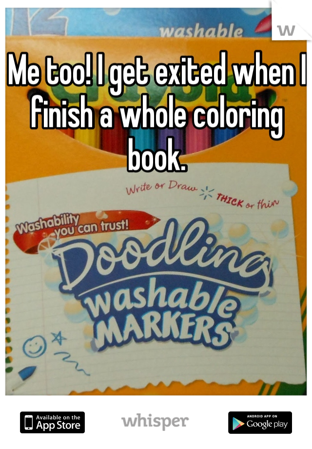 Me too! I get exited when I finish a whole coloring book. 