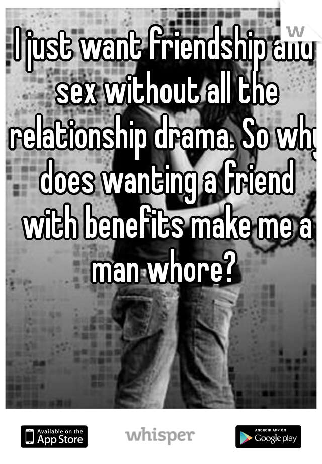 I just want friendship and sex without all the relationship drama. So why does wanting a friend with benefits make me a man whore? 