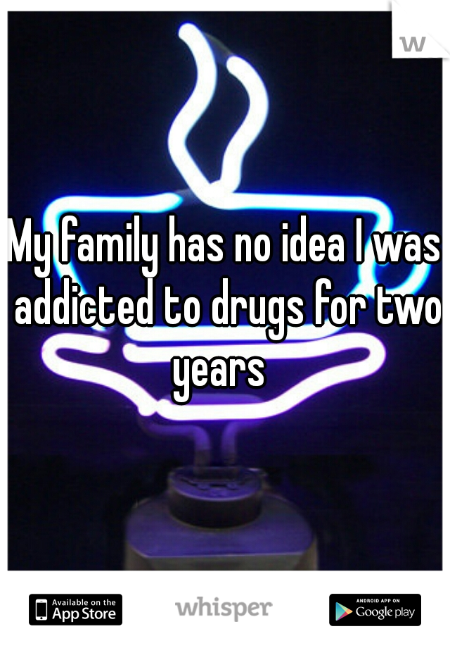 My family has no idea I was addicted to drugs for two years  