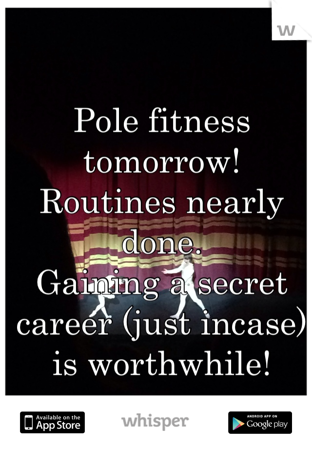Pole fitness tomorrow!
Routines nearly done.
Gaining a secret career (just incase)
is worthwhile! 