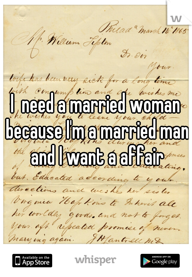 I  need a married woman because I'm a married man and I want a affair
