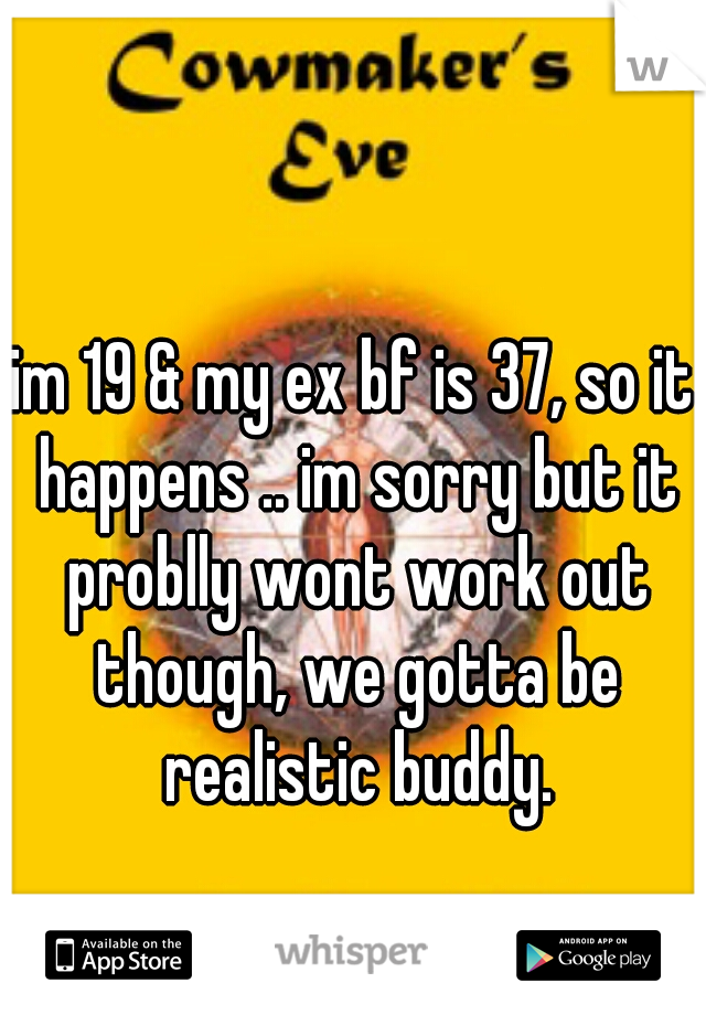 im 19 & my ex bf is 37, so it happens .. im sorry but it problly wont work out though, we gotta be realistic buddy.
