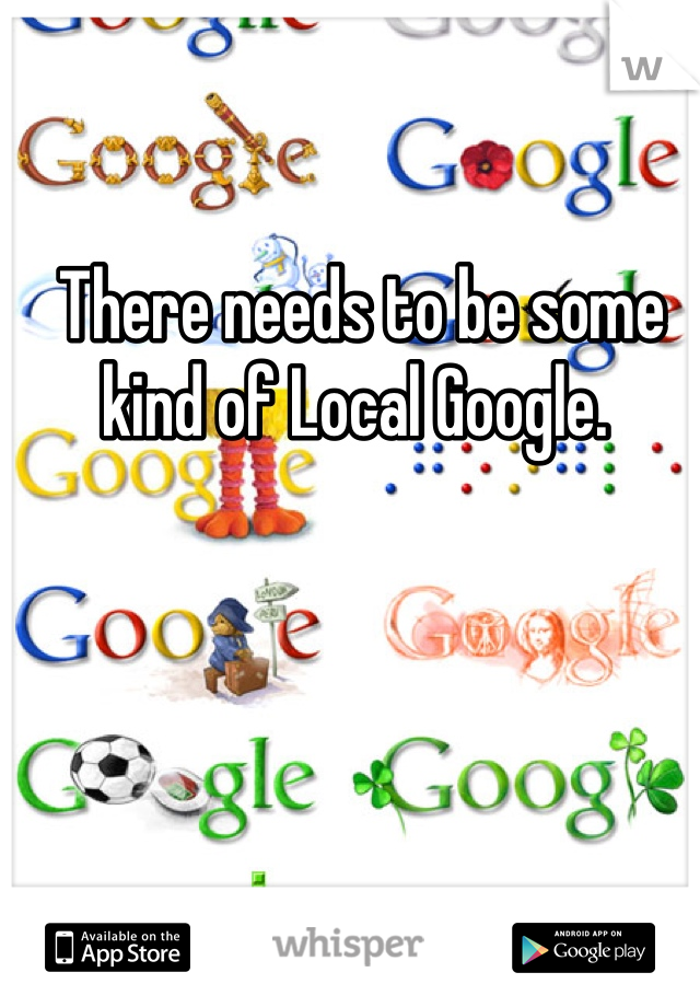 There needs to be some kind of Local Google. 