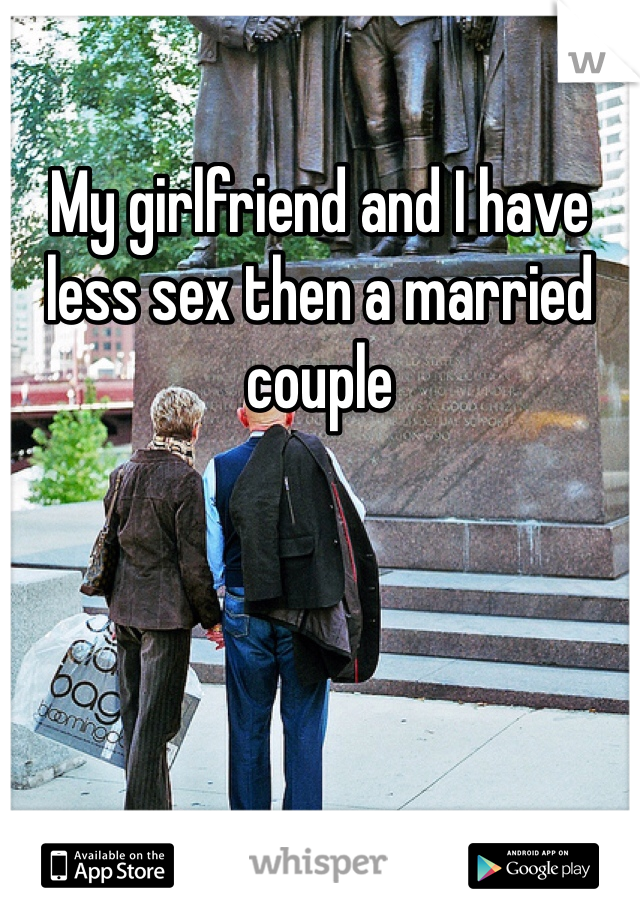 My girlfriend and I have less sex then a married couple 