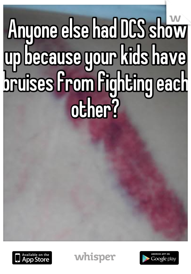  Anyone else had DCS show up because your kids have bruises from fighting each other?