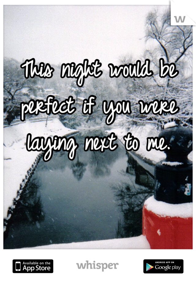 This night would be perfect if you were laying next to me.