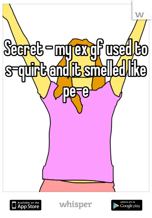 Secret - my ex gf used to s-quirt and it smelled like pe-e