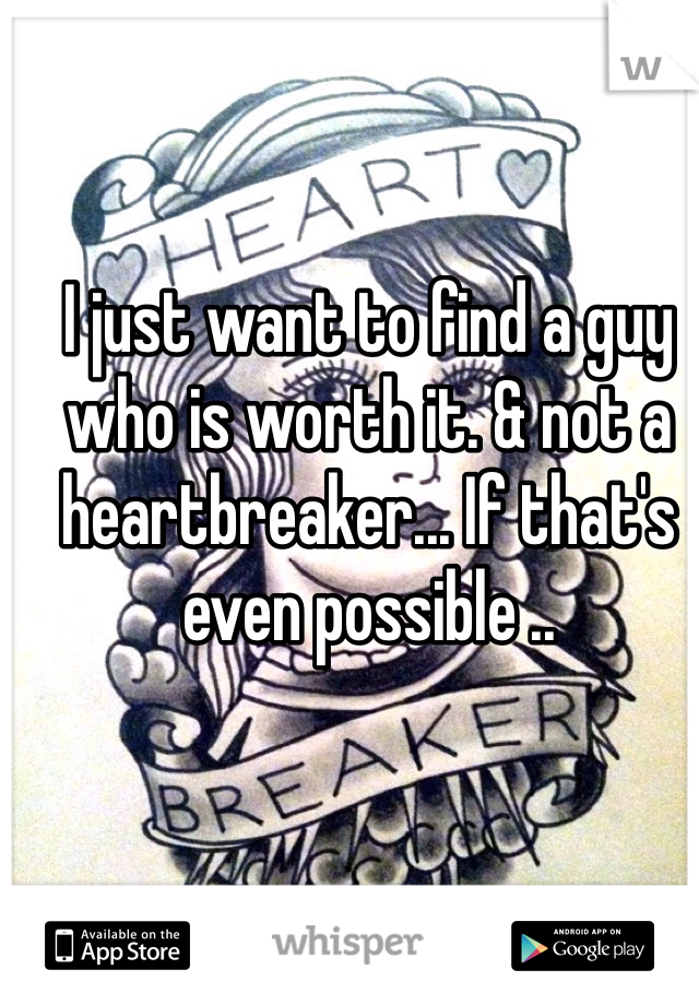 I just want to find a guy who is worth it. & not a heartbreaker... If that's even possible ..