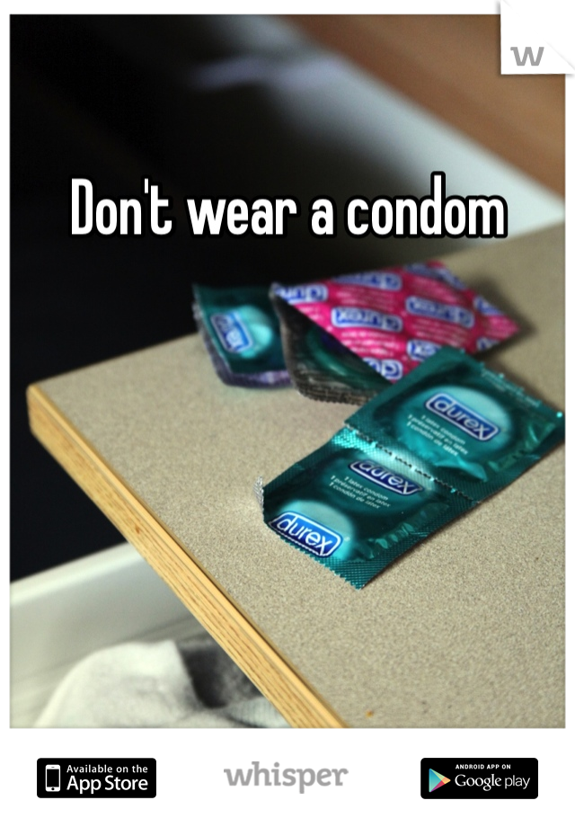 Don't wear a condom 