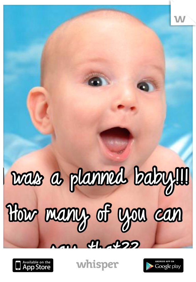 I was a planned baby!!! How many of you can say that?? 
