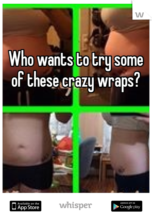 Who wants to try some of these crazy wraps?