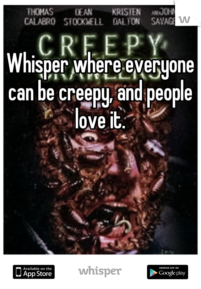 Whisper where everyone can be creepy, and people love it.
