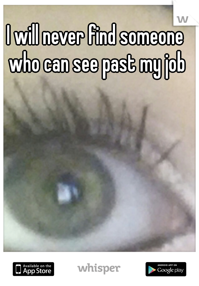 I will never find someone who can see past my job