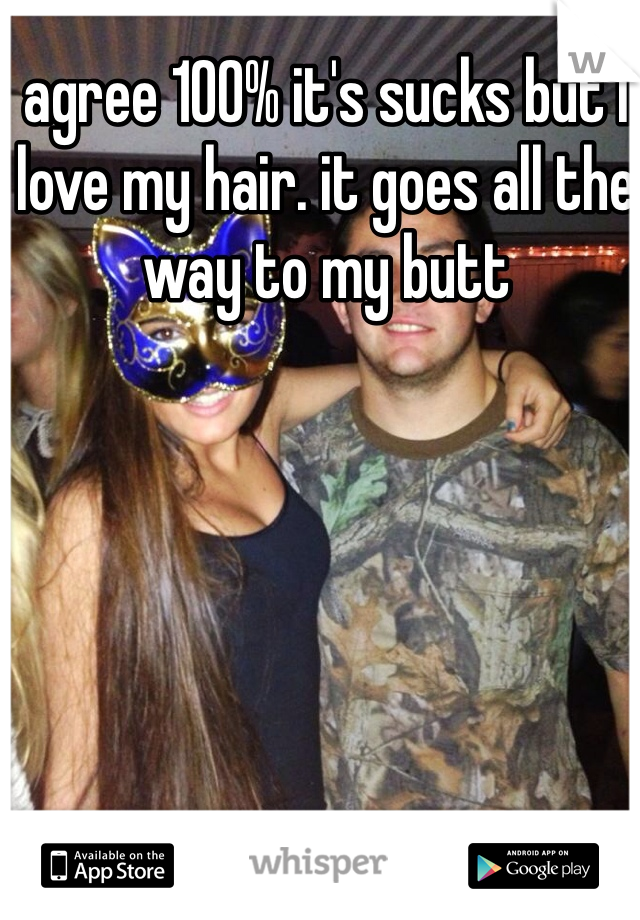 agree 100% it's sucks but I love my hair. it goes all the way to my butt