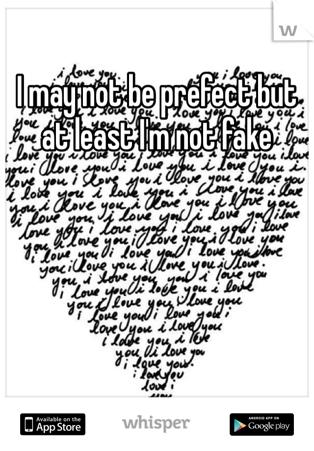 I may not be prefect but at least I'm not fake