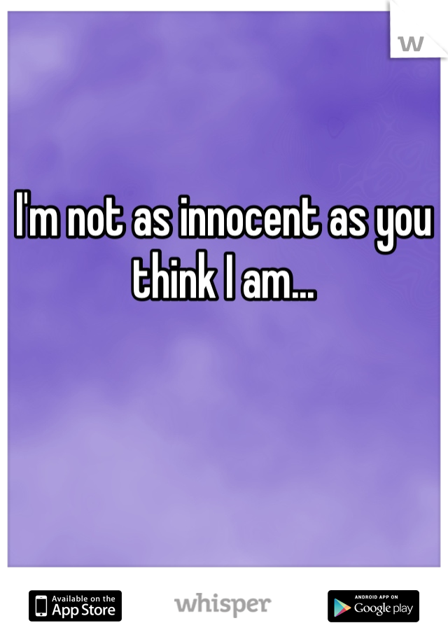I'm not as innocent as you think I am...