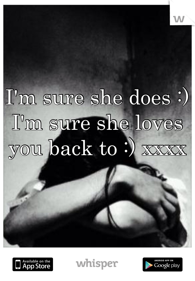 I'm sure she does :) I'm sure she loves you back to :) xxxx