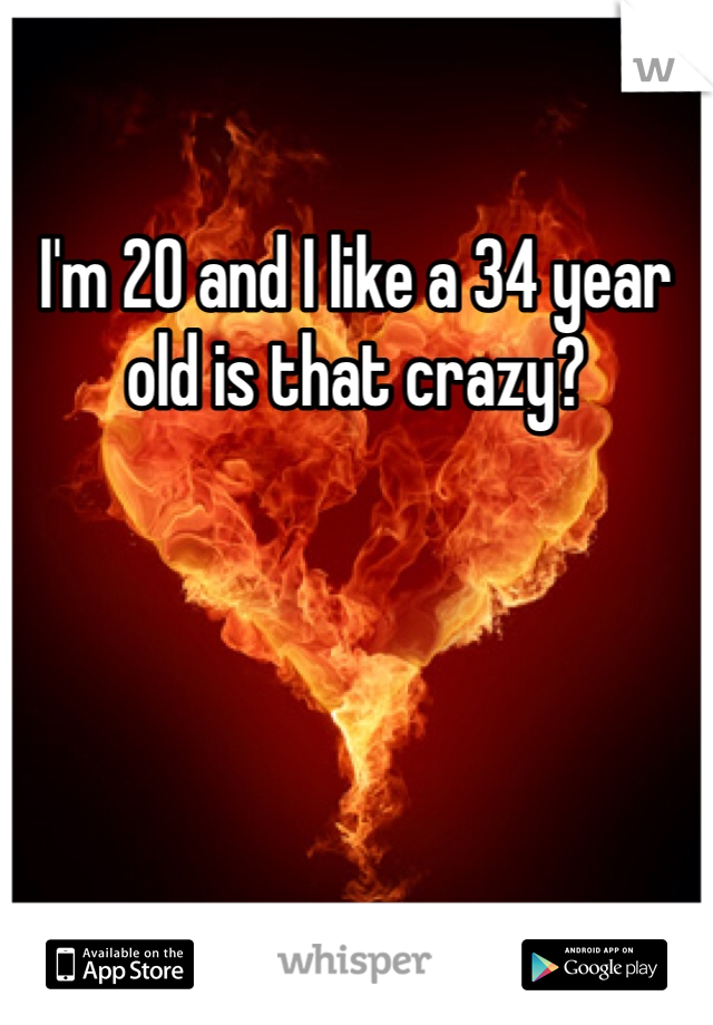 I'm 20 and I like a 34 year old is that crazy?