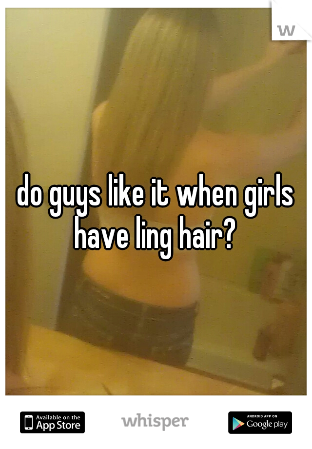 do guys like it when girls have ling hair? 