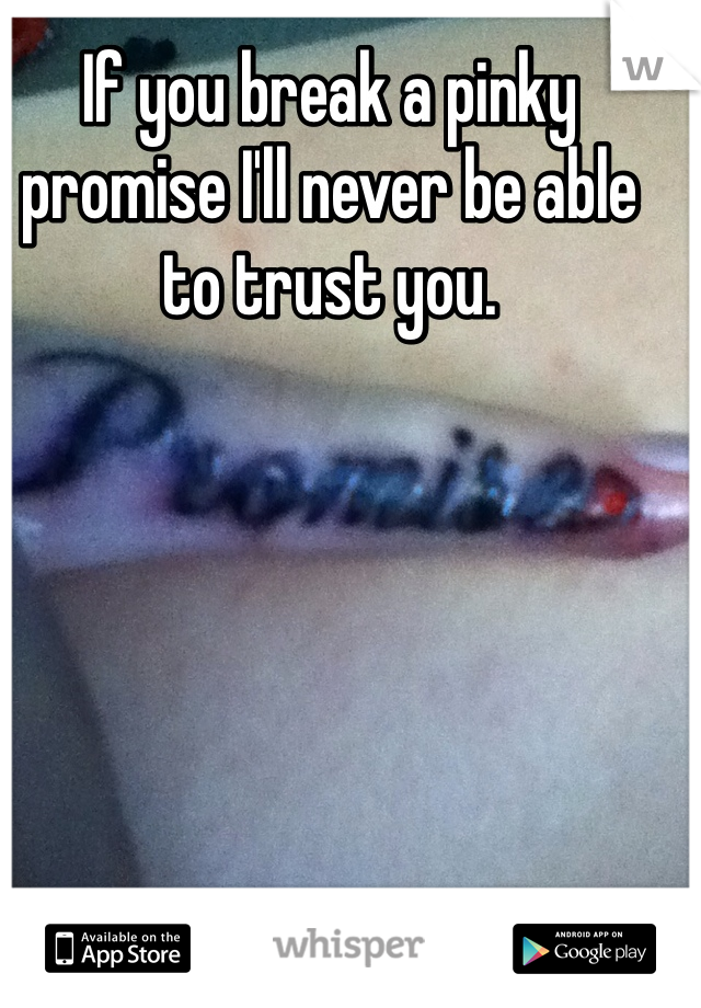 If you break a pinky promise I'll never be able to trust you. 