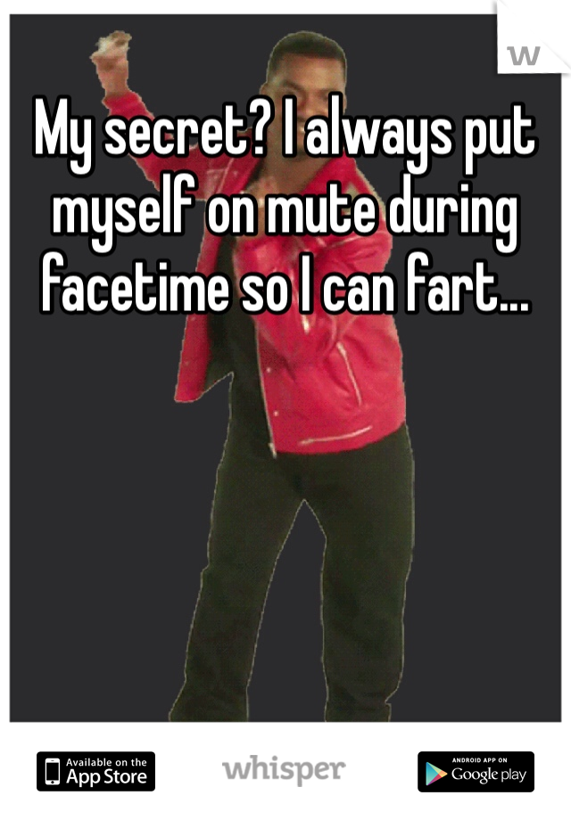 My secret? I always put myself on mute during facetime so I can fart...