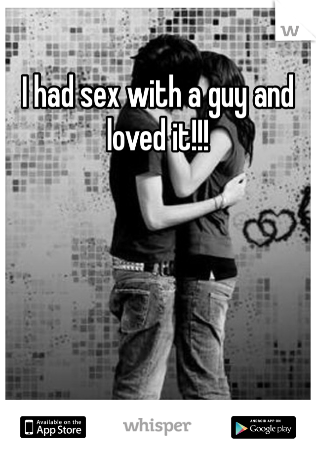 I had sex with a guy and loved it!!! 