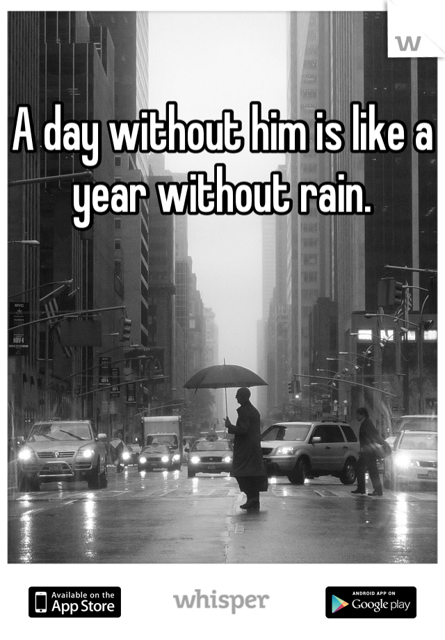A day without him is like a year without rain.