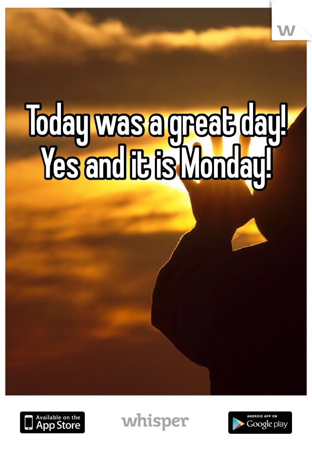 Today was a great day! Yes and it is Monday!