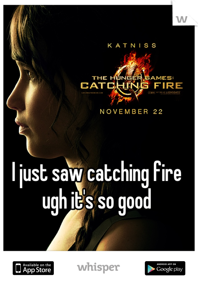 I just saw catching fire ugh it's so good